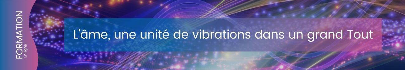 L’âme, une unité de vibrations dans un Grand Tout