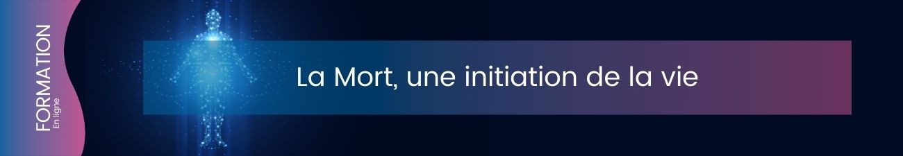 La Mort, une initiation de la vie