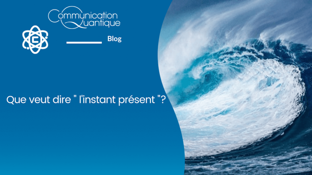 Que veut dire Instant Présent - Aganthe Bourasset, Communication Quantique®