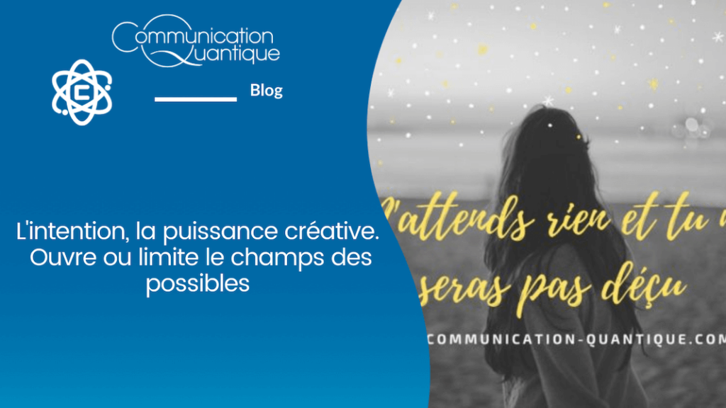 Intention, puissance créative ouvre ou limite le champ des possibles - Communication Quantique® - Agathe Bourasset